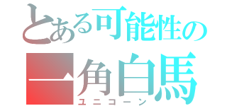 とある可能性の一角白馬（ユニコーン）