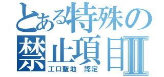 とある特殊の禁止項目Ⅱ（工口聖地 認定）