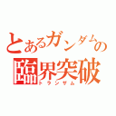 とあるガンダムの臨界突破（トランザム）