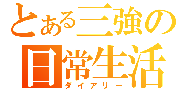 とある三強の日常生活（ダイアリー）