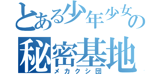 とある少年少女の秘密基地（メカクシ団）