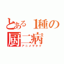 とある１種の厨二病（アニメヲタク）