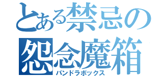 とある禁忌の怨念魔箱（パンドラボックス）