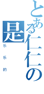 とある仁仁の是（乐乐的）