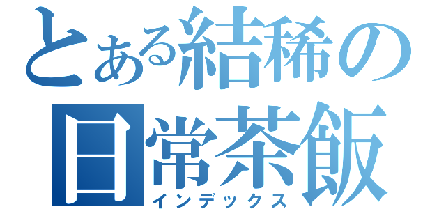 とある結稀の日常茶飯事（インデックス）