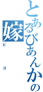 とあるびあんかの嫁（ピコ）