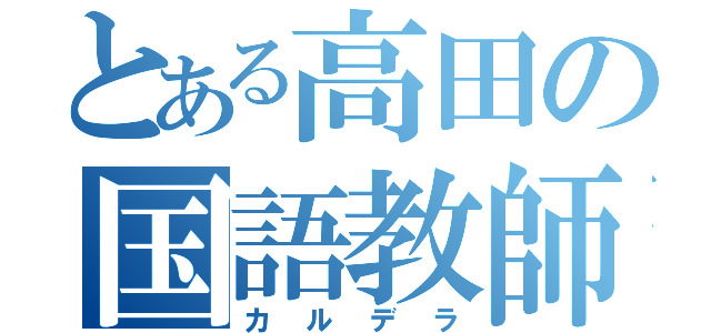 とある高田の国語教師（カルデラ）