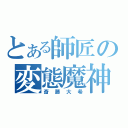 とある師匠の変態魔神（斎藤大希）