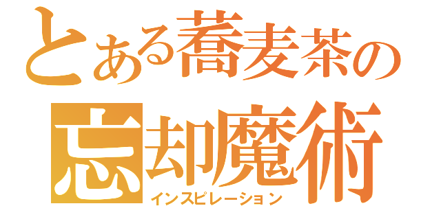 とある蕎麦茶の忘却魔術（インスピレーション）