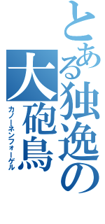 とある独逸の大砲鳥（カノーネンフォーゲル）
