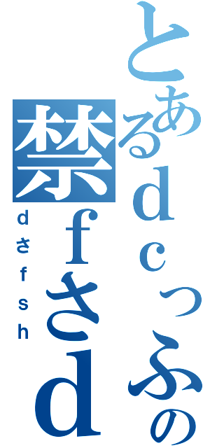 とあるｄｃっふぁｖｓｄｄの禁ｆさｄｆｄ（ｄさｆｓｈ）