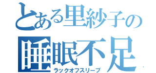 とある里紗子の睡眠不足（ラックオフスリープ）