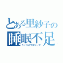 とある里紗子の睡眠不足（ラックオフスリープ）