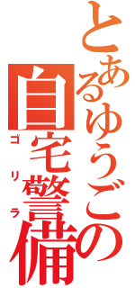 とあるゆうごの自宅警備（ゴリラ）