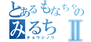 とあるもなちゃとのみるちⅡ（チョウシノリ）