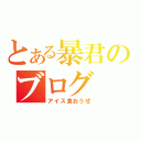 とある暴君のブログ（アイス食おうぜ）