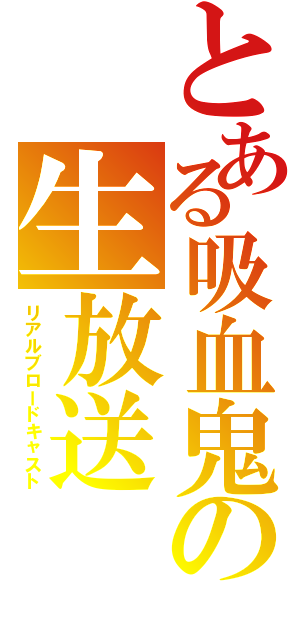 とある吸血鬼の生放送（リアルブロードキャスト）