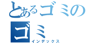 とあるゴミのゴミ（インデックス）