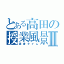 とある高田の授業風景Ⅱ（読書タイム）