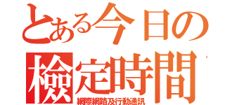 とある今日の檢定時間（網際網路及行動通訊）