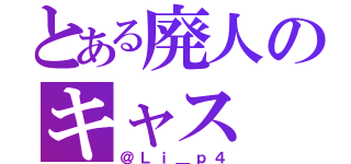 とある廃人のキャス（＠Ｌｉ＿ｐ４）