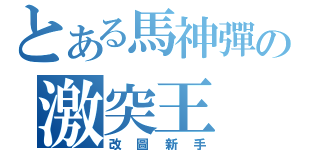 とある馬神彈の激突王（改圖新手）