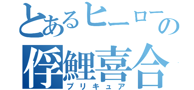 とあるヒーローガールの俘鯉喜合（プリキュア）