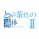 とある茶色の液体Ⅱ（カフェオレ）