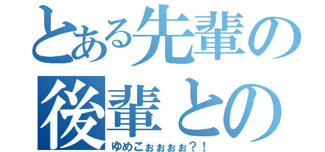 とある先輩の後輩との関係（ゆめこぉぉぉぉ？！）