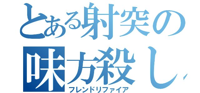 とある射突の味方殺し（フレンドリファイア）