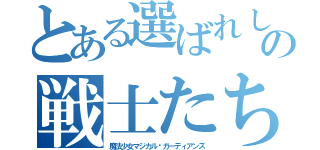 とある選ばれし魔法の戦士たち（魔法少女マジカル♡ガーディアンズ）