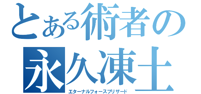 とある術者の永久凍土魔法（エターナルフォースブリザード）