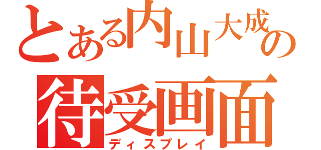 とある内山大成の待受画面（ディスプレイ）