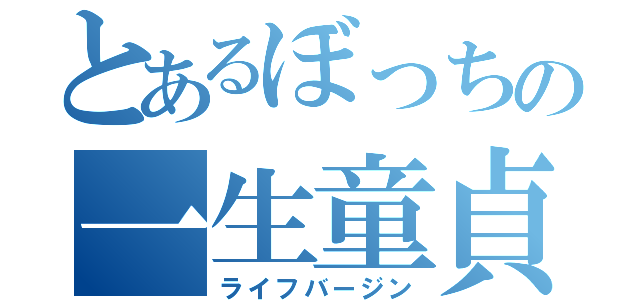 とあるぼっちの一生童貞（ライフバージン）