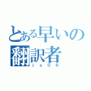 とある早いの翻訳者（ｊｓ０６）