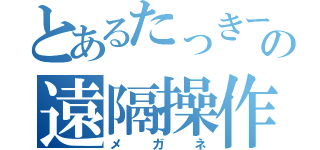 とあるたっきーの遠隔操作（メガネ）