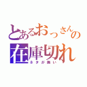 とあるおっさんの在庫切れ（ネタが無い）