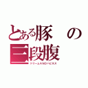 とある豚の三段腹（ドリームＡＮＤハピネス）