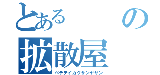 とあるの拡散屋（ペテテイカクサンヤサン）