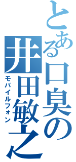 とある口臭の井田敏之（モバイルフォン）