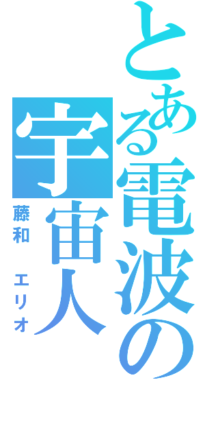 とある電波の宇宙人（藤和 エリオ）