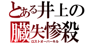 とある井上の臓失惨殺（ロストオーバーキル）