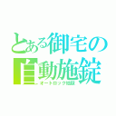 とある御宅の自動施錠（オートロック地獄）