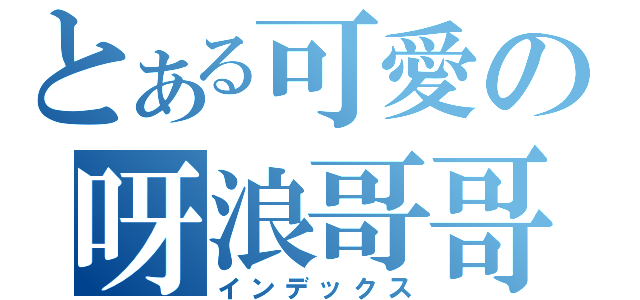 とある可愛の呀浪哥哥（インデックス）