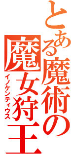 とある魔術の魔女狩王（イノケンティウス）