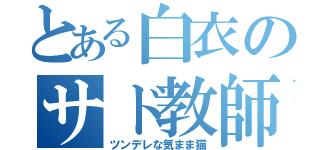 とある白衣のサド教師（ツンデレな気まま猫）