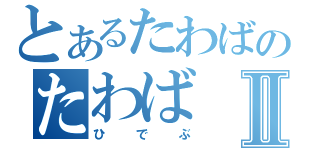 とあるたわばのたわばⅡ（ひでぶ）