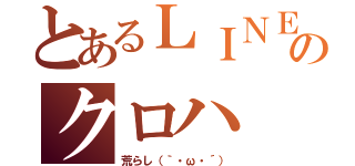 とあるＬＩＮＥのクロハ（荒らし（｀・ω・´））