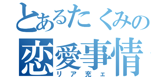 とあるたくみの恋愛事情（リア充ェ）