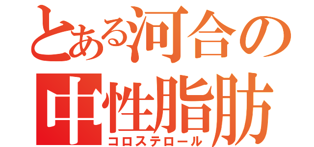 とある河合の中性脂肪（コロステロール）